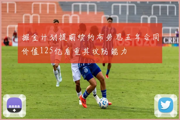 掘金计划提前续约布劳恩五年合同价值125亿看重其攻防能力