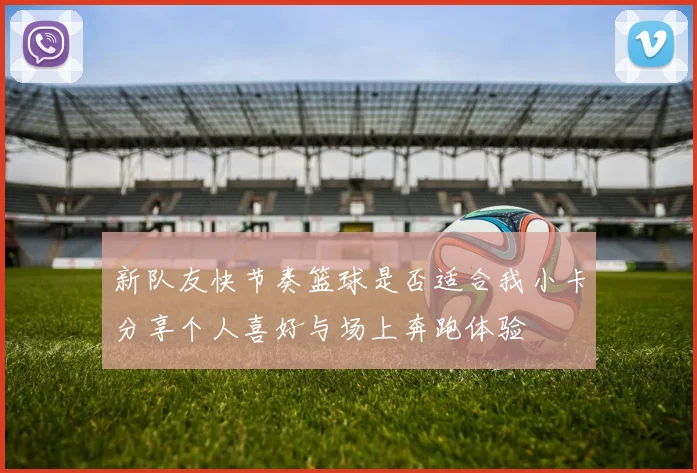 新队友快节奏篮球是否适合我小卡分享个人喜好与场上奔跑体验