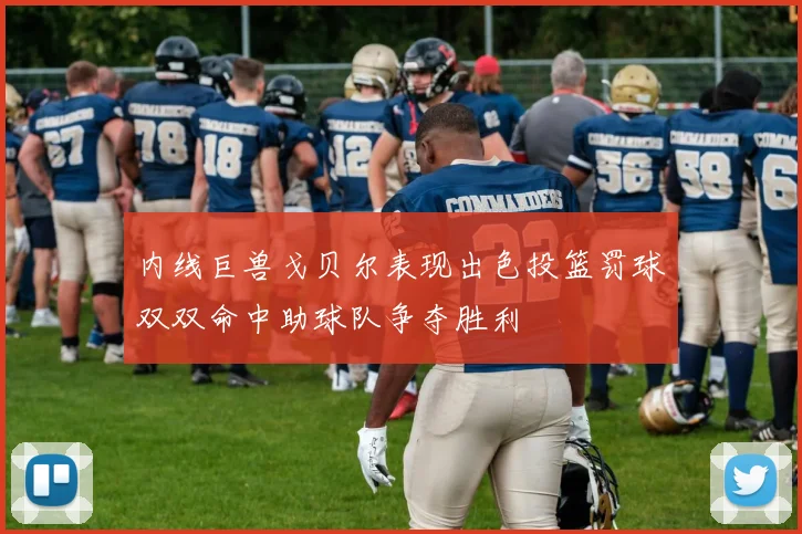内线巨兽戈贝尔表现出色投篮罚球双双命中助球队争夺胜利