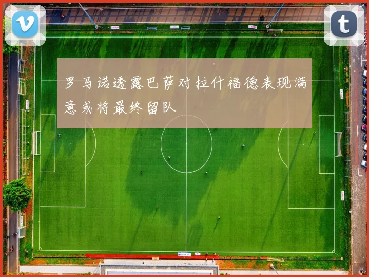 罗马诺透露巴萨对拉什福德表现满意或将最终留队