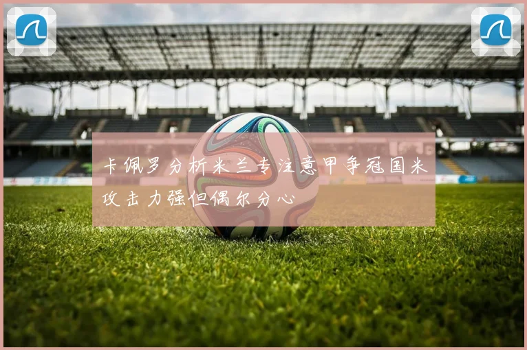 卡佩罗分析米兰专注意甲争冠国米攻击力强但偶尔分心