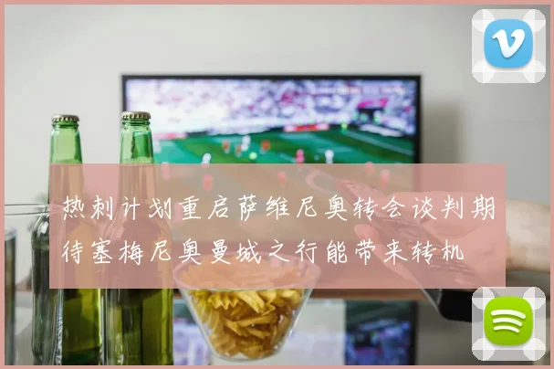 热刺计划重启萨维尼奥转会谈判期待塞梅尼奥曼城之行能带来转机