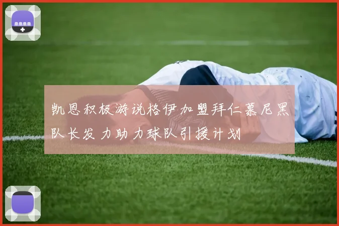 凯恩积极游说格伊加盟拜仁慕尼黑队长发力助力球队引援计划