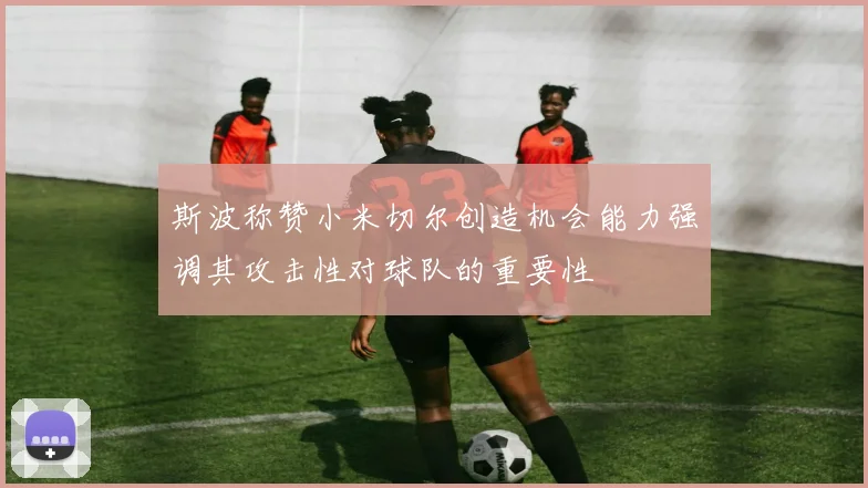 斯波称赞小米切尔创造机会能力强调其攻击性对球队的重要性