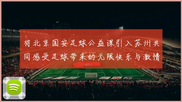 将北京国安足球公益课引入苏州共同感受足球带来的无限快乐与激情