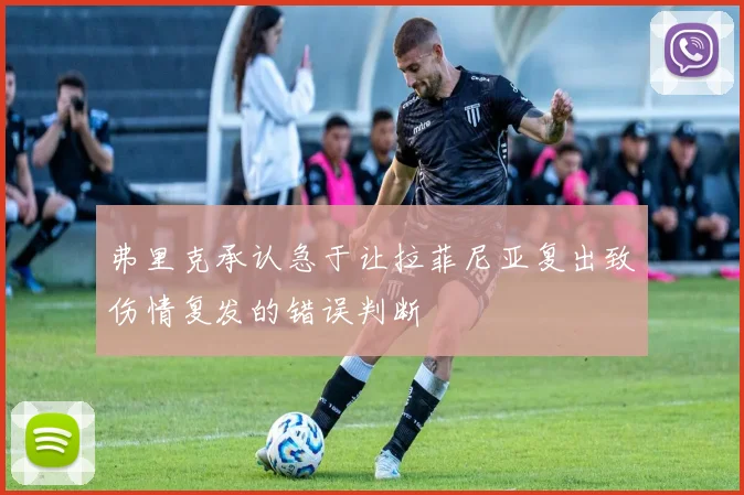 弗里克承认急于让拉菲尼亚复出致伤情复发的错误判断
